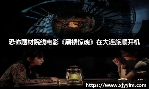 南宫ng28：恐怖题材院线电影《黑楼惊魂》在大连旅顺开机