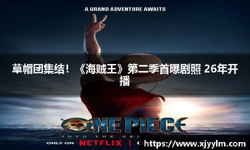 南宫ng28：草帽团集结！《海贼王》第二季首曝剧照 26年开播